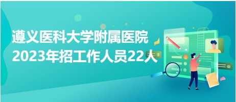 遵义医科大学附属医院2023年招工作人员22人